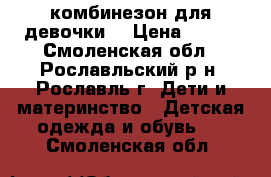 комбинезон для девочки  › Цена ­ 600 - Смоленская обл., Рославльский р-н, Рославль г. Дети и материнство » Детская одежда и обувь   . Смоленская обл.